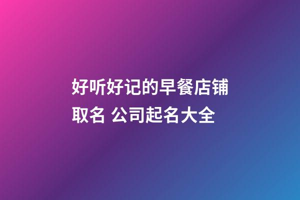 好听好记的早餐店铺取名 公司起名大全-第1张-店铺起名-玄机派